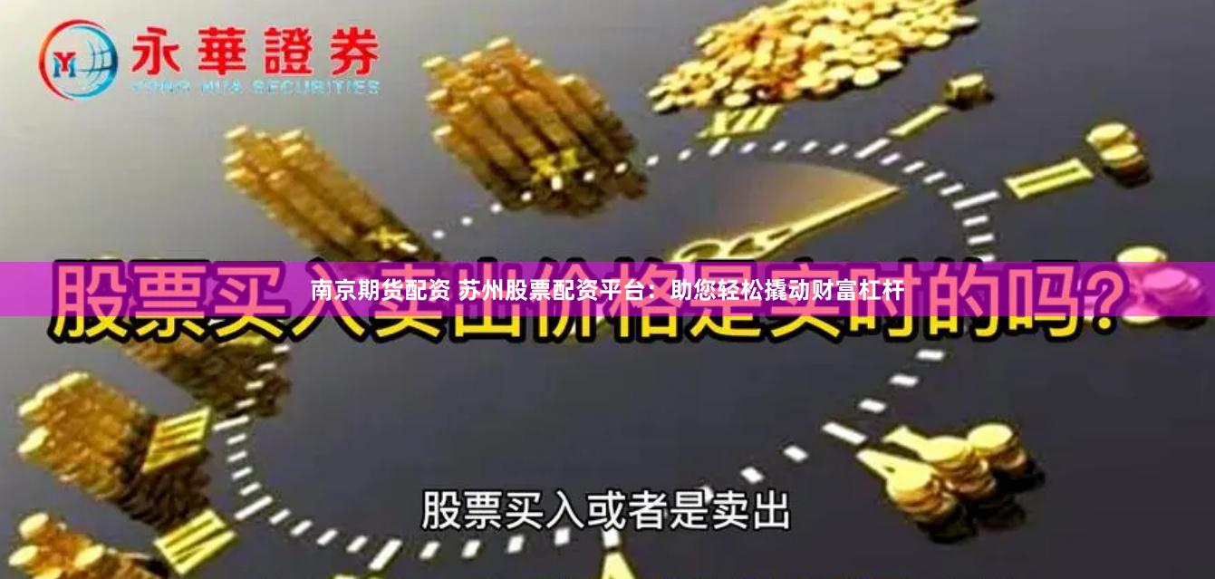 南京期货配资 苏州股票配资平台：助您轻松撬动财富杠杆