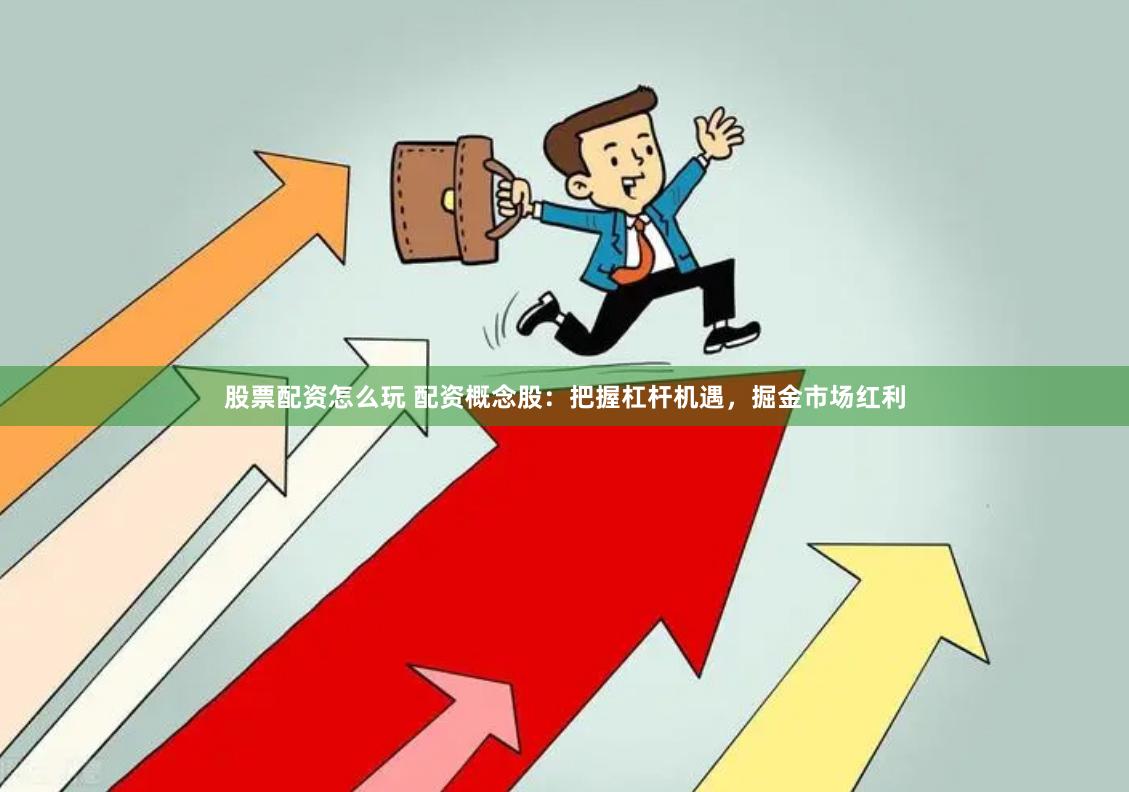 股票配资怎么玩 配资概念股：把握杠杆机遇，掘金市场红利