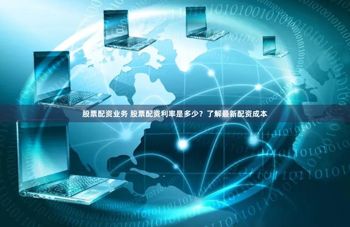 股票配资业务 股票配资利率是多少？了解最新配资成本