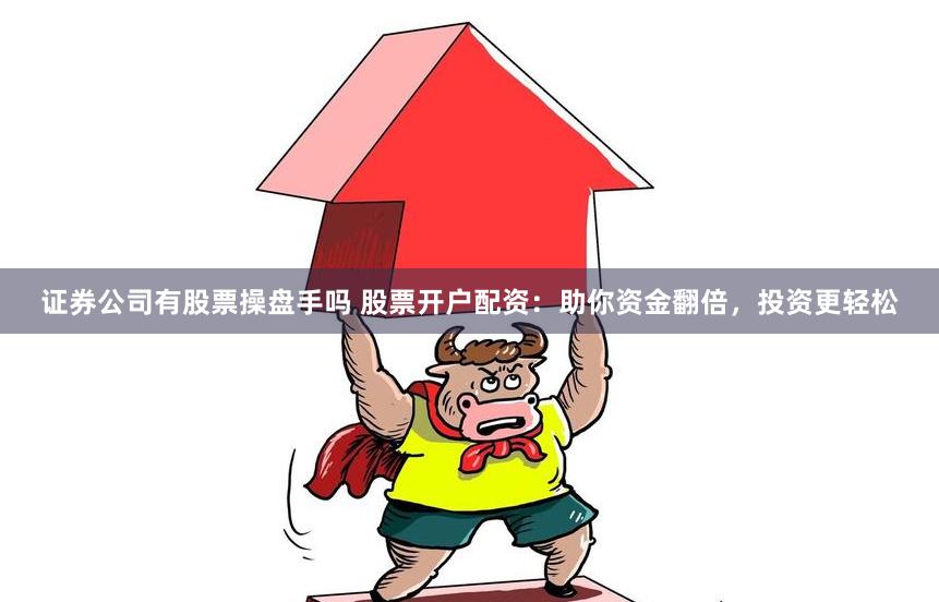 证券公司有股票操盘手吗 股票开户配资：助你资金翻倍，投资更轻松