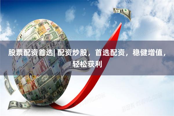 股票配资首选| 配资炒股，首选配资，稳健增值，轻松获利