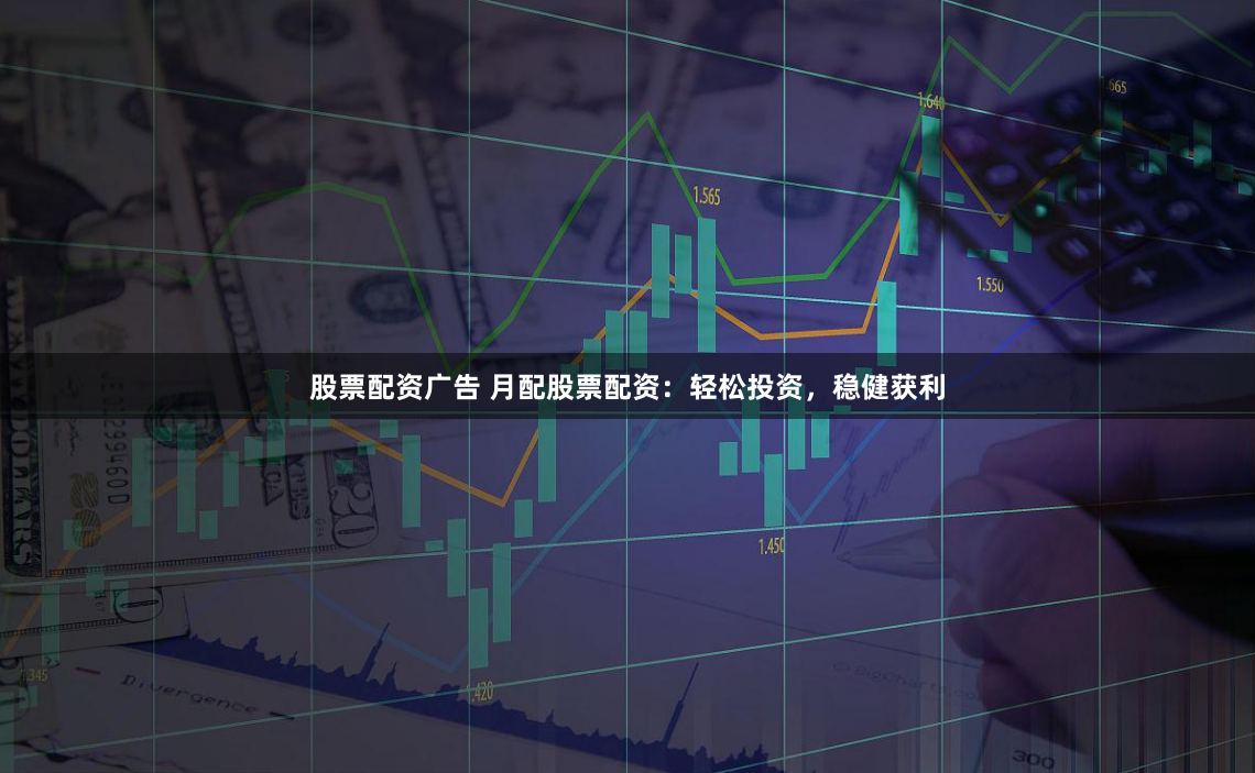 股票配资广告 月配股票配资：轻松投资，稳健获利