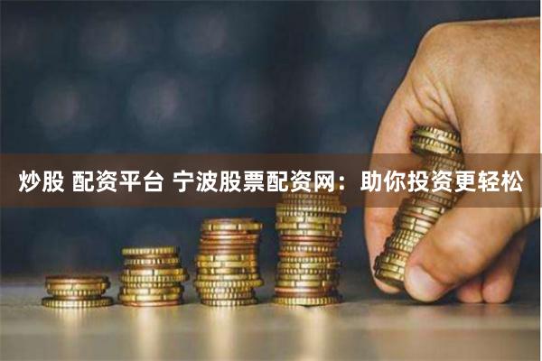 炒股 配资平台 宁波股票配资网：助你投资更轻松