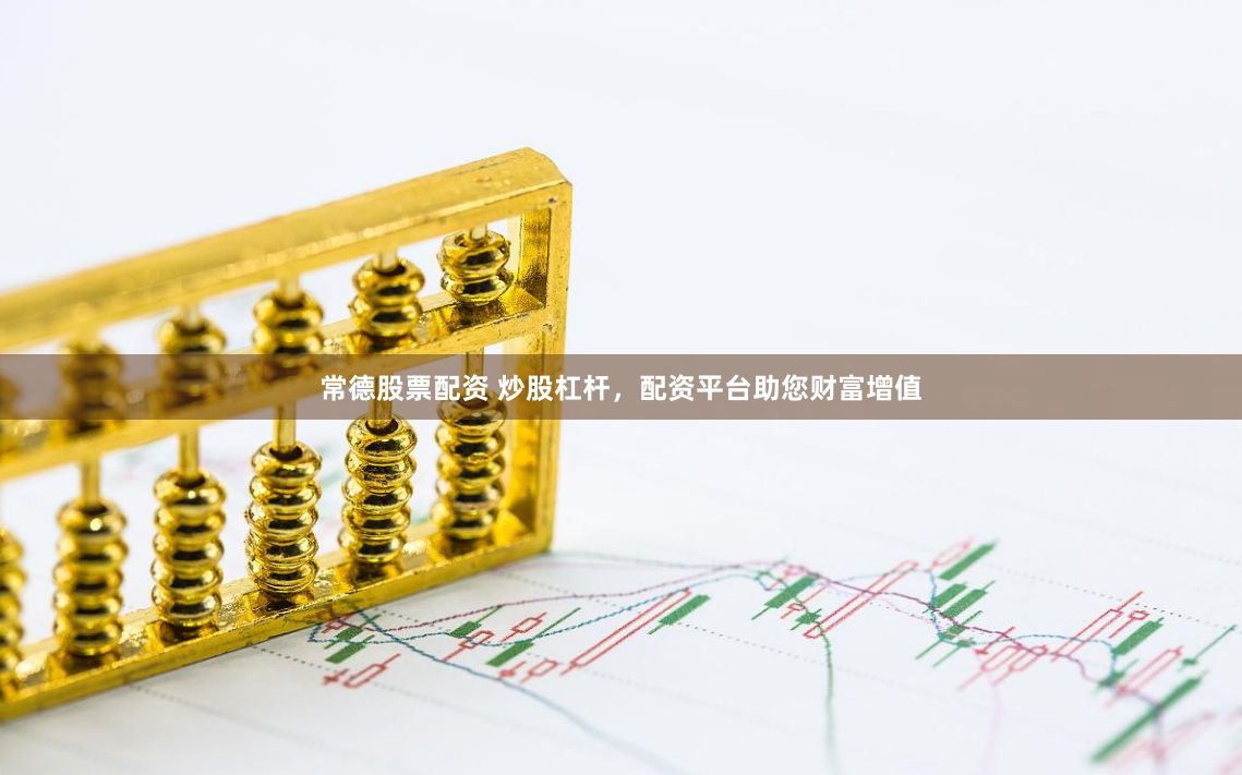 常德股票配资 炒股杠杆，配资平台助您财富增值