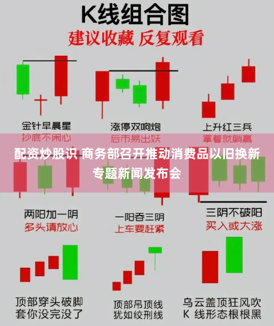 配资炒股识 商务部召开推动消费品以旧换新专题新闻发布会