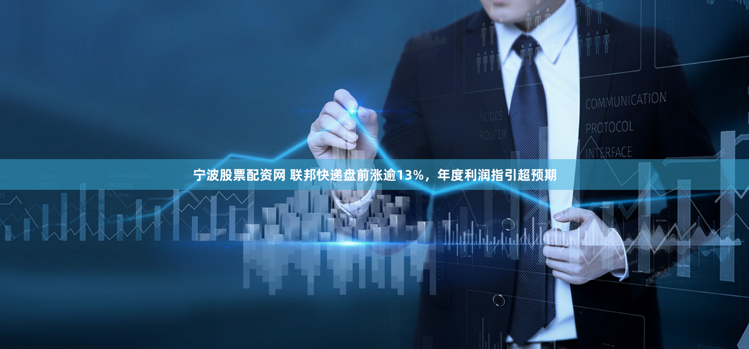 宁波股票配资网 联邦快递盘前涨逾13%，年度利润指引超预期