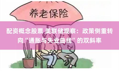 配资概念股票 美联储观察：政策侧重转向“通胀与失业曲线”的双斜率
