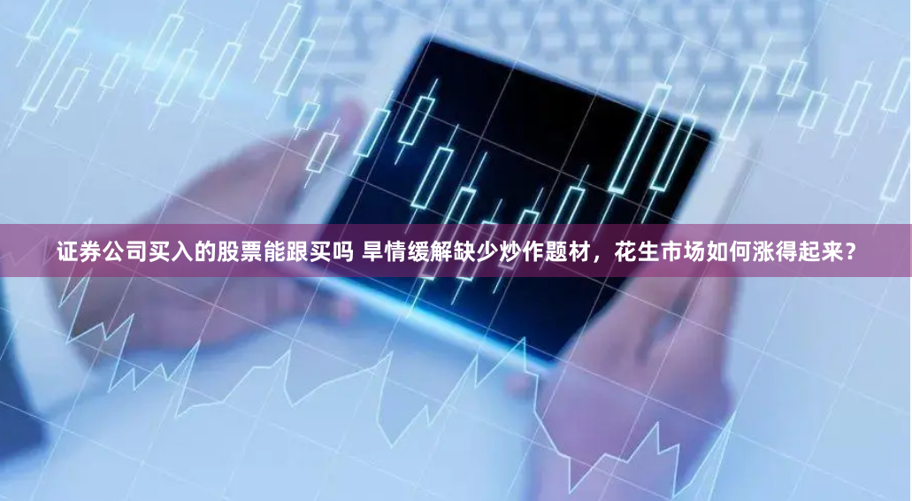 证券公司买入的股票能跟买吗 旱情缓解缺少炒作题材，花生市场如何涨得起来？