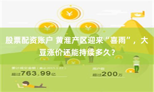 股票配资账户 黄淮产区迎来“喜雨”，大豆涨价还能持续多久？