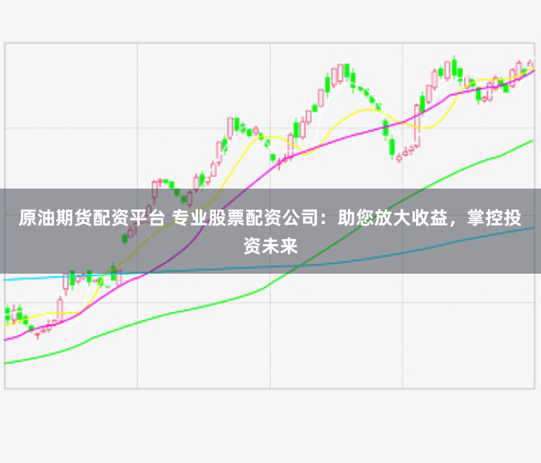 原油期货配资平台 专业股票配资公司：助您放大收益，掌控投资未来