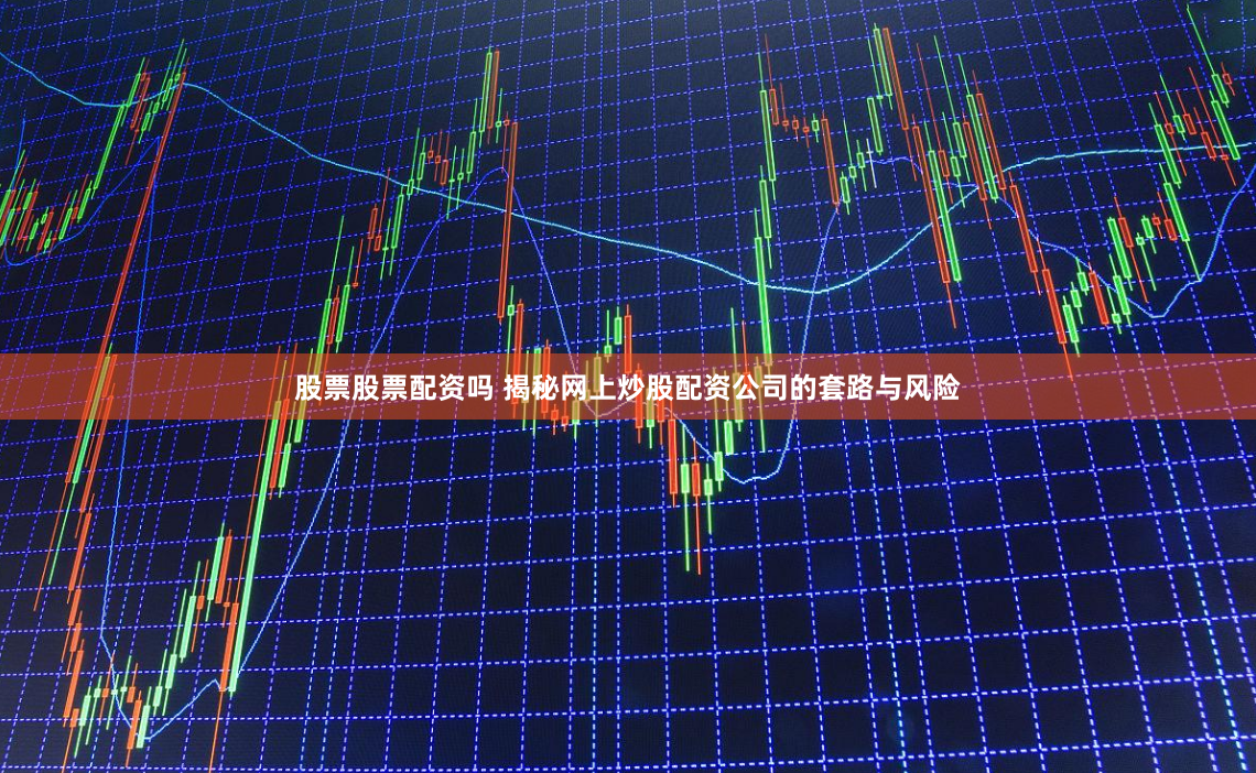 股票股票配资吗 揭秘网上炒股配资公司的套路与风险