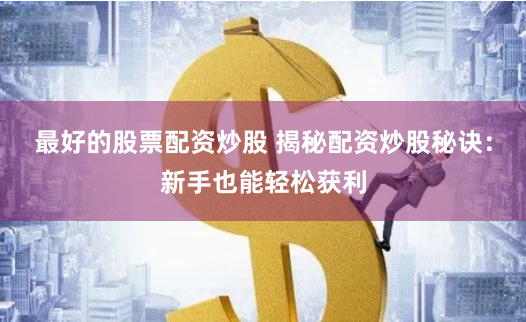最好的股票配资炒股 揭秘配资炒股秘诀：新手也能轻松获利