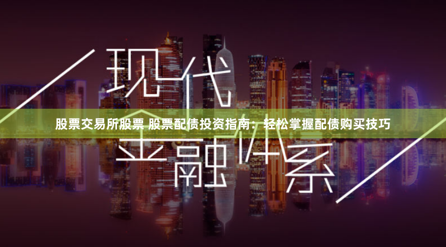 股票交易所股票 股票配债投资指南：轻松掌握配债购买技巧