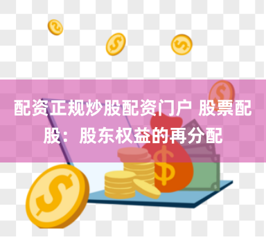 配资正规炒股配资门户 股票配股：股东权益的再分配