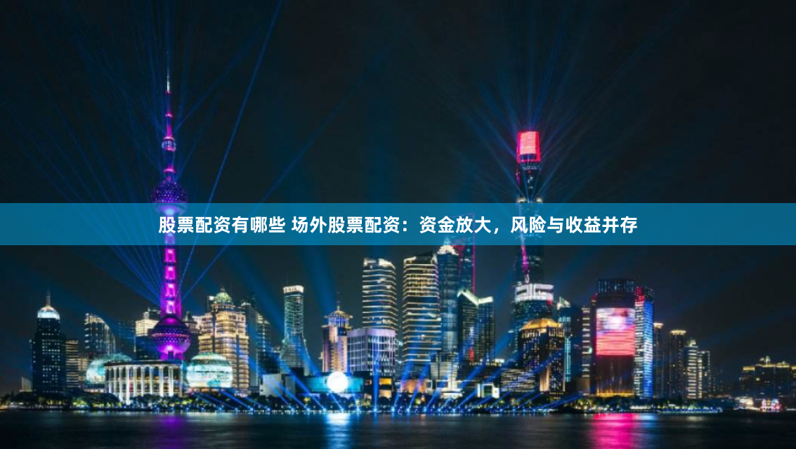 股票配资有哪些 场外股票配资：资金放大，风险与收益并存