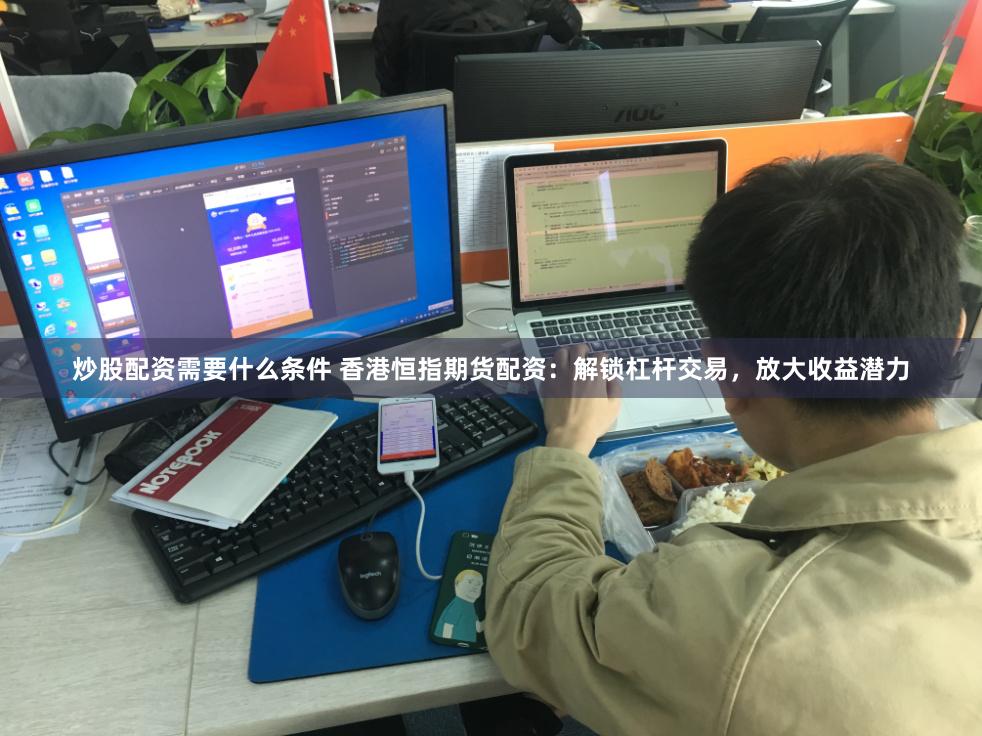 炒股配资需要什么条件 香港恒指期货配资：解锁杠杆交易，放大收益潜力