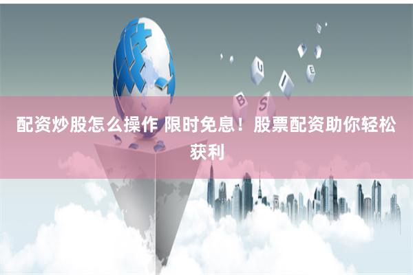 配资炒股怎么操作 限时免息！股票配资助你轻松获利