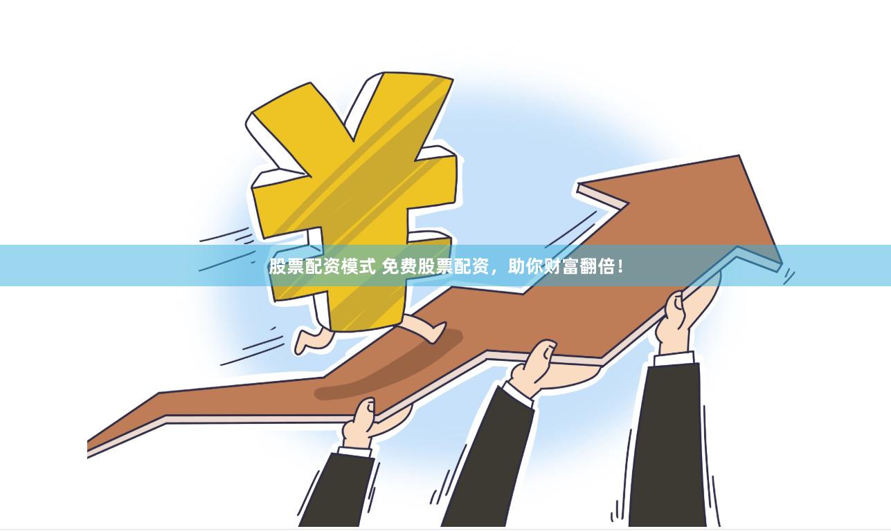 股票配资模式 免费股票配资，助你财富翻倍！