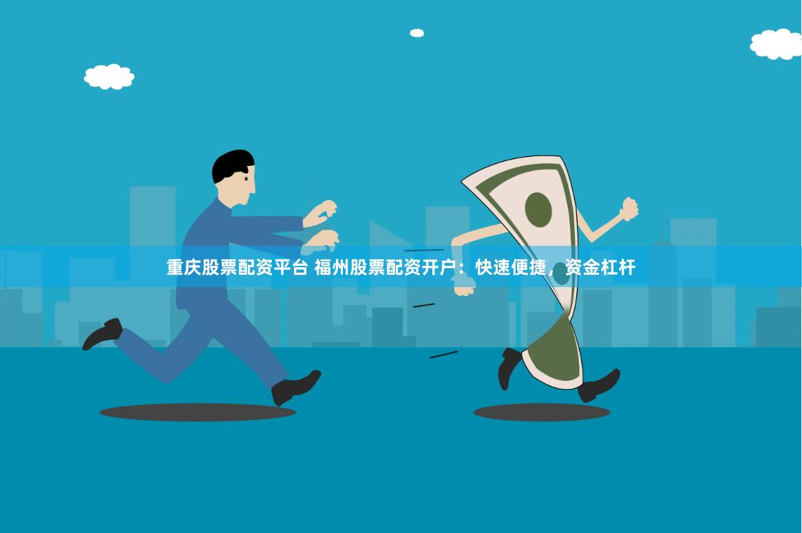 重庆股票配资平台 福州股票配资开户：快速便捷，资金杠杆