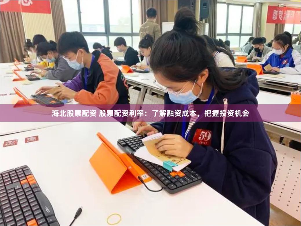 海北股票配资 股票配资利率：了解融资成本，把握投资机会