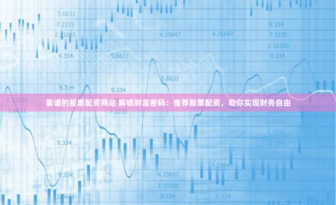 靠谱的股票配资网站 解锁财富密码：推荐股票配资，助你实现财务自由