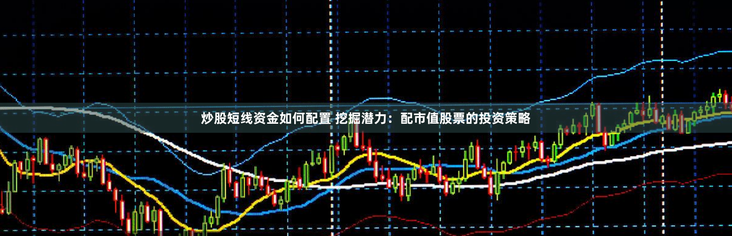 炒股短线资金如何配置 挖掘潜力：配市值股票的投资策略