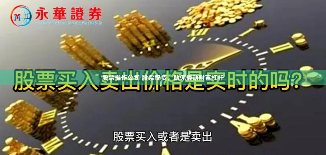 股票操作公司 股票配资，助你撬动财富杠杆