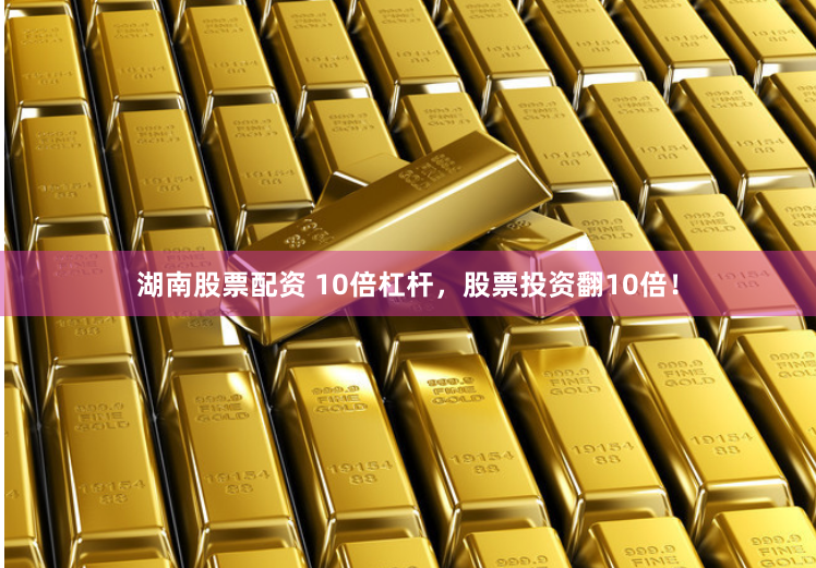 湖南股票配资 10倍杠杆，股票投资翻10倍！