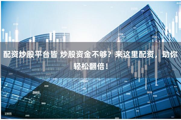 配资炒股平台皆 炒股资金不够？来这里配资，助你轻松翻倍！