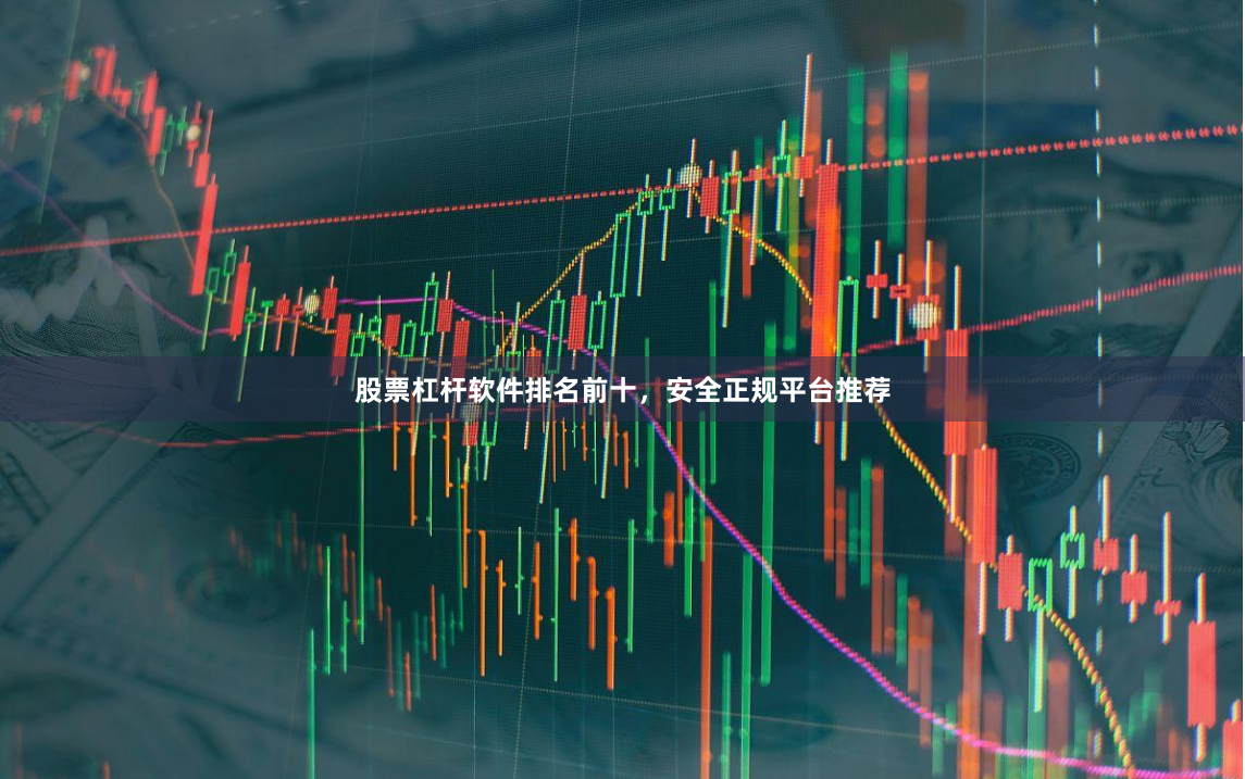 股票杠杆软件排名前十，安全正规平台推荐