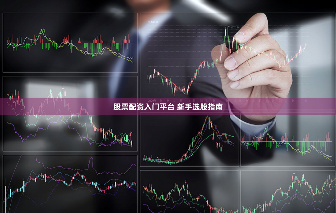 股票配资入门平台 新手选股指南