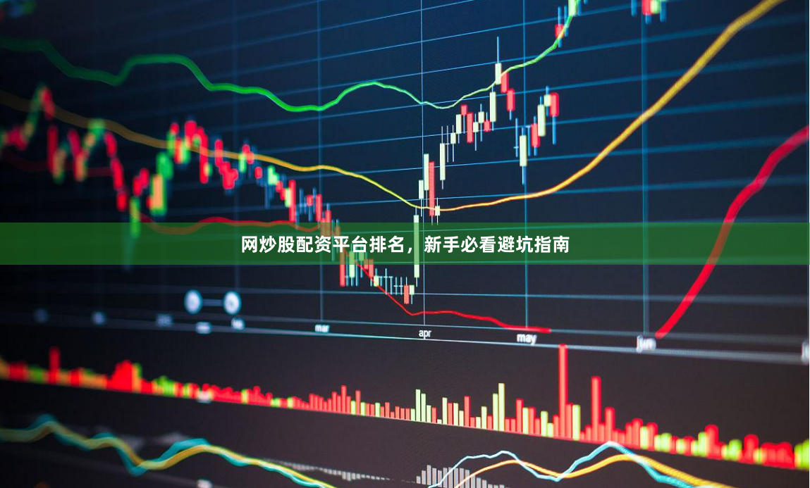 网炒股配资平台排名，新手必看避坑指南