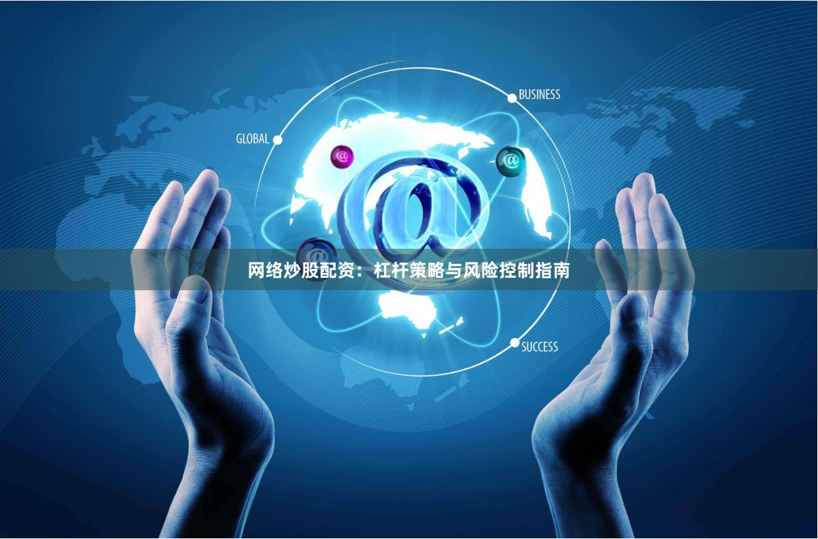 网络炒股配资：杠杆策略与风险控制指南