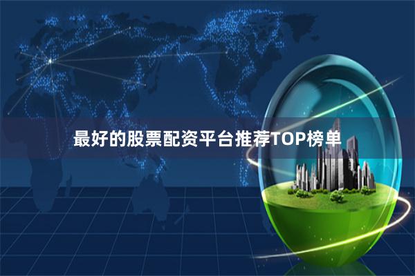 最好的股票配资平台推荐TOP榜单