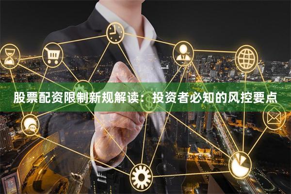 股票配资限制新规解读：投资者必知的风控要点