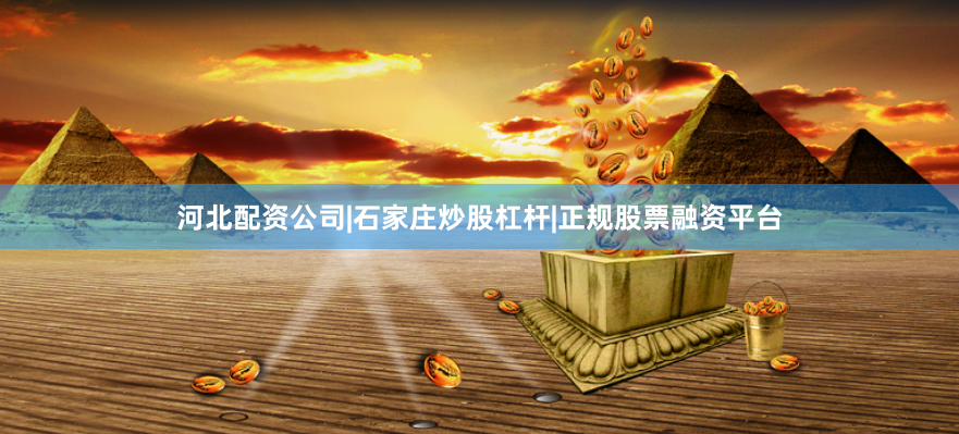 河北配资公司|石家庄炒股杠杆|正规股票融资平台