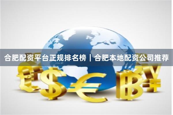 合肥配资平台正规排名榜|合肥本地配资公司推荐