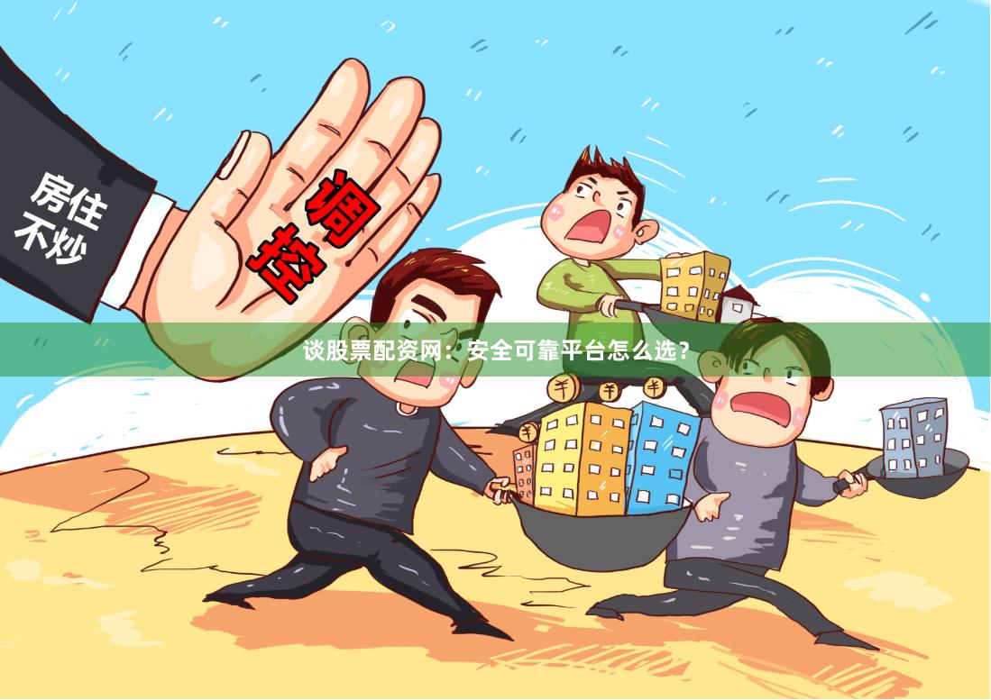 谈股票配资网：安全可靠平台怎么选？