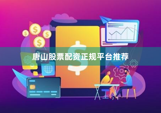 唐山股票配资正规平台推荐