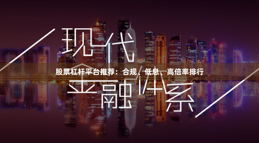 股票杠杆平台推荐:合规、低息、高倍率排行