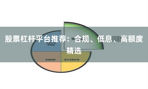 股票杠杆平台推荐:合规、低息、高额度精选
