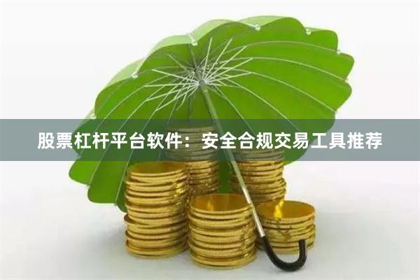 股票杠杆平台软件:安全合规交易工具推荐
