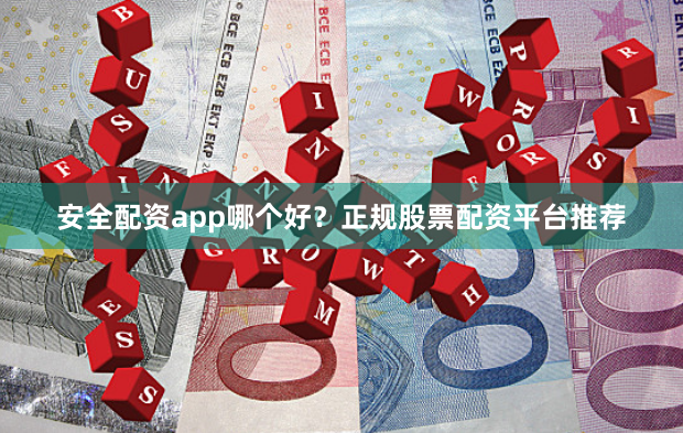 安全配资app哪个好？正规股票配资平台推荐