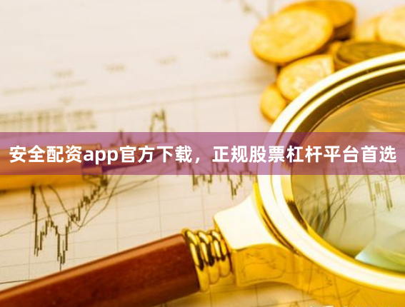 安全配资app官方下载，正规股票杠杆平台首选