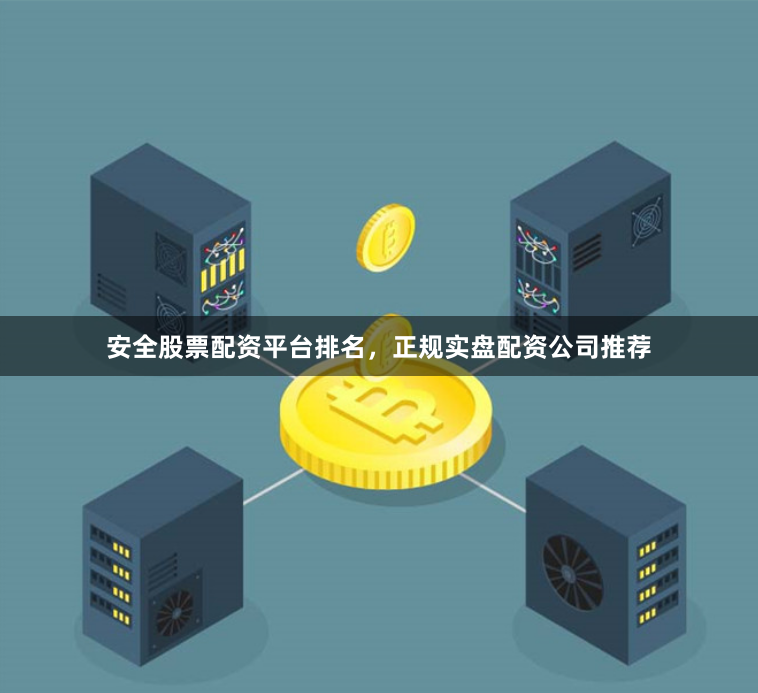 安全股票配资平台排名，正规实盘配资公司推荐