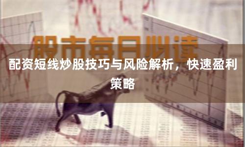 配资短线炒股技巧与风险解析，快速盈利策略