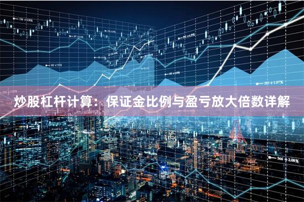 炒股杠杆计算：保证金比例与盈亏放大倍数详解