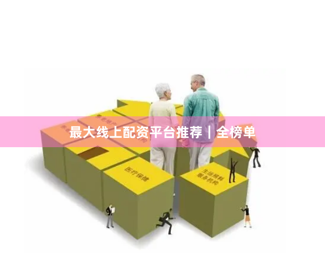 最大线上配资平台推荐｜全榜单