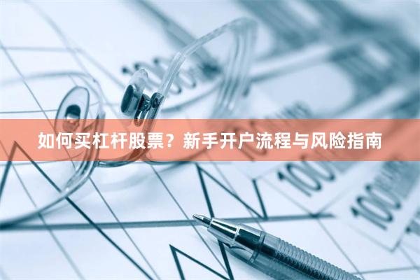 如何买杠杆股票？新手开户流程与风险指南