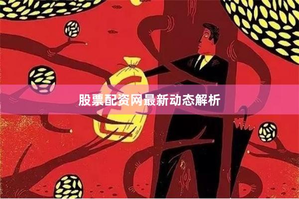 股票配资网最新动态解析